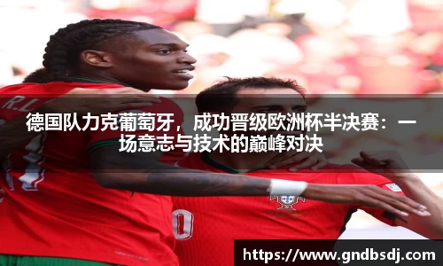 德国队力克葡萄牙，成功晋级欧洲杯半决赛：一场意志与技术的巅峰对决