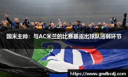 国米主帅：与AC米兰的比赛暴露出球队薄弱环节