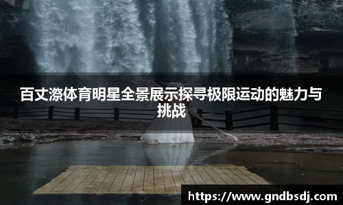 百丈漈体育明星全景展示探寻极限运动的魅力与挑战