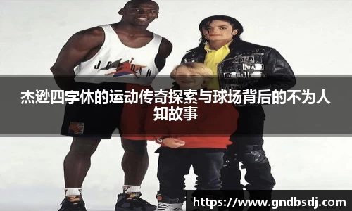 杰逊四字休的运动传奇探索与球场背后的不为人知故事