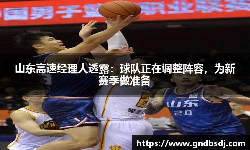 山东高速经理人透露：球队正在调整阵容，为新赛季做准备