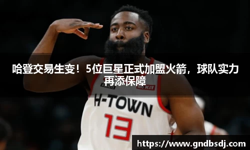 哈登交易生变！5位巨星正式加盟火箭，球队实力再添保障