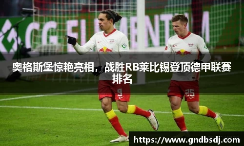 奥格斯堡惊艳亮相，战胜RB莱比锡登顶德甲联赛排名