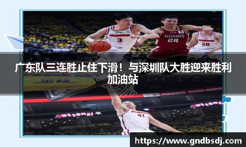 广东队三连胜止住下滑！与深圳队大胜迎来胜利加油站