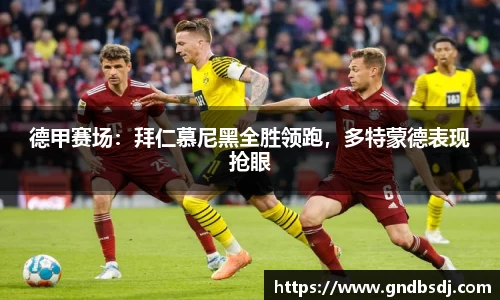 德甲赛场：拜仁慕尼黑全胜领跑，多特蒙德表现抢眼