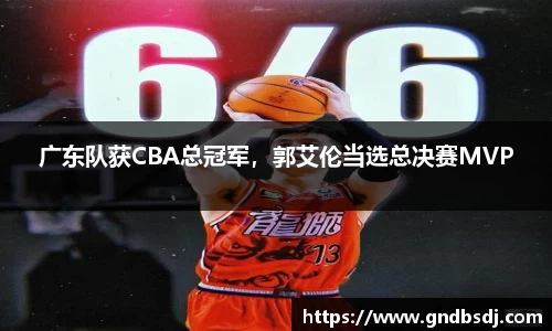 广东队获CBA总冠军，郭艾伦当选总决赛MVP