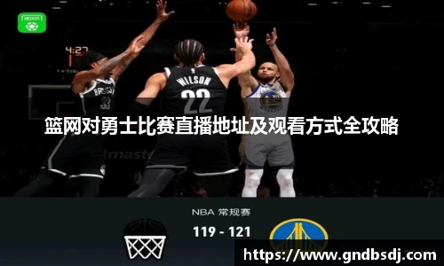 篮网对勇士比赛直播地址及观看方式全攻略