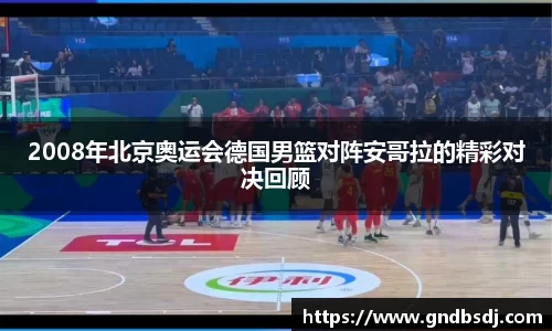 2008年北京奥运会德国男篮对阵安哥拉的精彩对决回顾