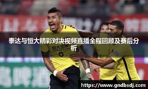 泰达与恒大精彩对决视频直播全程回顾及赛后分析